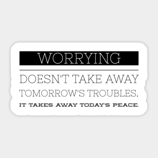 Worrying doesn't take away tomorrow's troubles it takes away today's peace Sticker